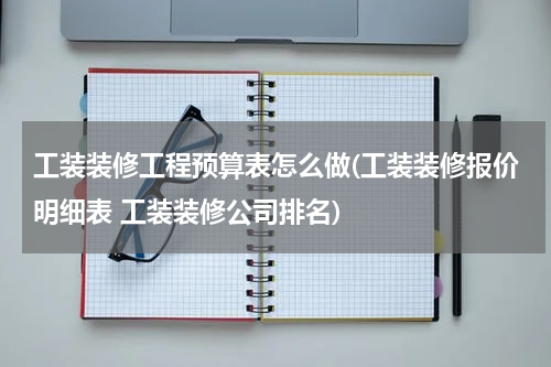 工装装修工程预算表怎么做(工装装修报价明细表 工装装修公司排名)