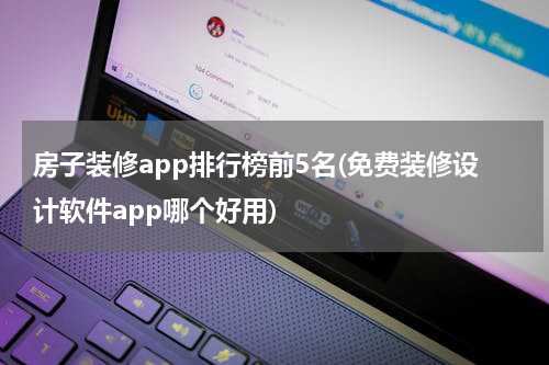 房子装修app排行榜前5名(免费装修设计软件app哪个好用)