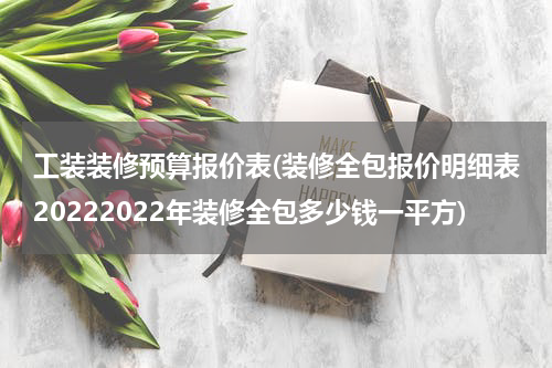 工装装修预算报价表(装修全包报价明细表20222022年装修全包多少钱一平方)