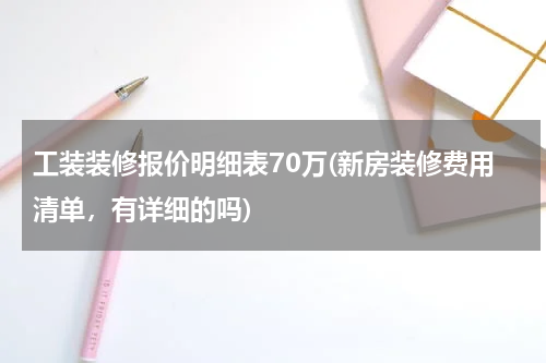 工装装修报价明细表70万(新房装修费用清单，有详细的吗)