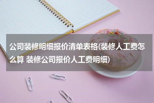 公司装修明细报价清单表格(装修人工费怎么算 装修公司报价人工费明细)