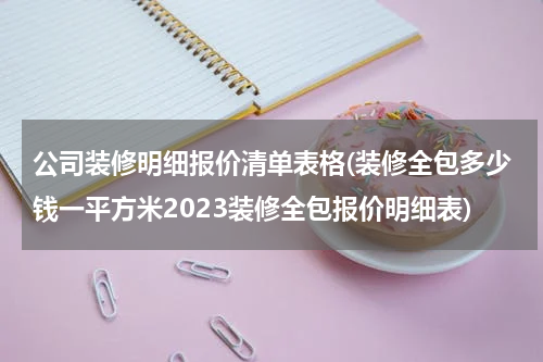 公司装修明细报价清单表格(装修全包多少钱一平方米2023装修全包报价明细表)