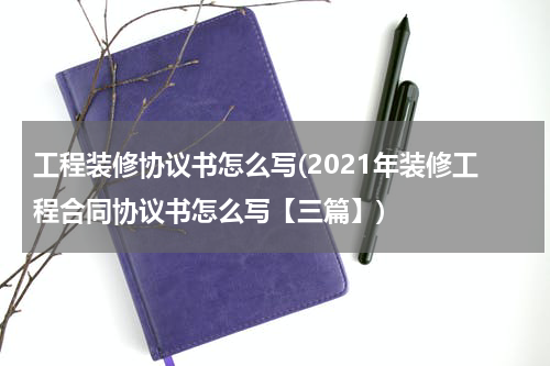 工程装修协议书怎么写(2021年装修工程合同协议书怎么写【三篇】)
