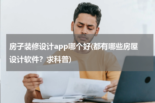 房子装修设计app哪个好(都有哪些房屋设计软件？求科普)