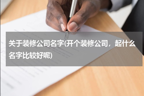 关于装修公司名字(开个装修公司，起什么名字比较好呢)