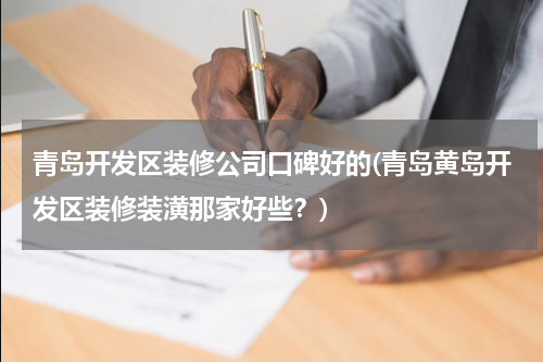 青岛开发区装修公司口碑好的(青岛黄岛开发区装修装潢那家好些?)