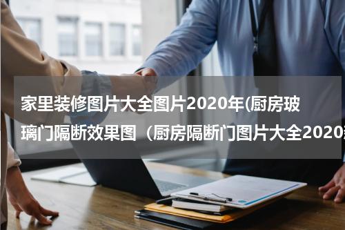 家里装修图片大全图片2020年(厨房玻璃门隔断效果图（厨房隔断门图片大全2020新款）)