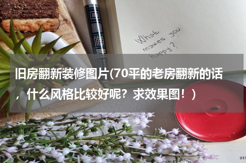 旧房翻新装修图片(70平的老房翻新的话，什么风格比较好呢？求效果图！)