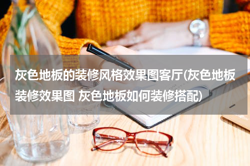 灰色地板的装修风格效果图客厅(灰色地板装修效果图 灰色地板如何装修搭配)