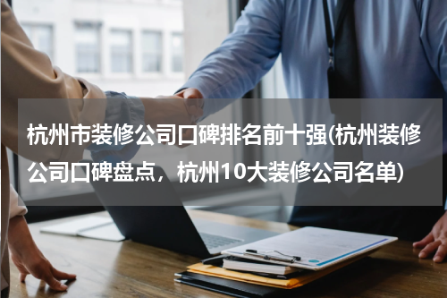 杭州市装修公司口碑排名前十强(杭州装修公司口碑盘点，杭州10大装修公司名单)