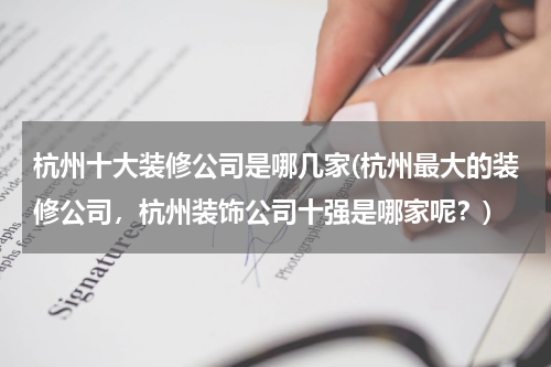 杭州十大装修公司是哪几家(杭州最大的装修公司，杭州装饰公司十强是哪家呢？)