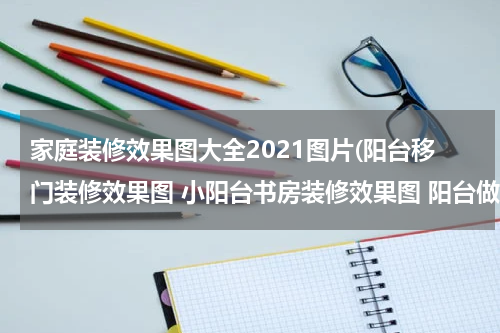 家庭装修效果图大全2021图片(阳台移门装修效果图 小阳台书房装修效果图 阳台做书房装修效果图)