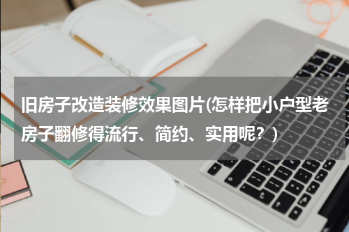 旧房子改造装修效果图片(怎样把小户型老房子翻修得流行、简约、实用呢？)