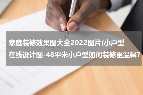 家庭装修效果图大全2022图片(小户型在线设计图-48平米小户型如何装修更温馨？（附效果图）)