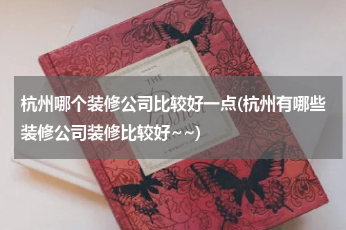 杭州哪个装修公司比较好一点(杭州有哪些装修公司装修比较好~~)