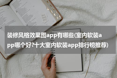 装修风格效果图app有哪些(室内软装app哪个好?十大室内软装app排行榜推荐)