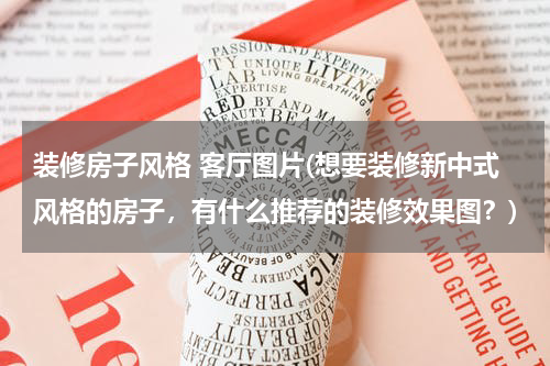 装修房子风格 客厅图片(想要装修新中式风格的房子，有什么推荐的装修效果图？)