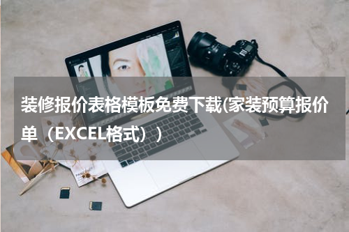 装修报价表格模板免费下载(家装预算报价单(EXCEL格式))
