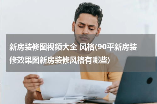 新房装修图视频大全 风格(90平新房装修效果图新房装修风格有哪些)