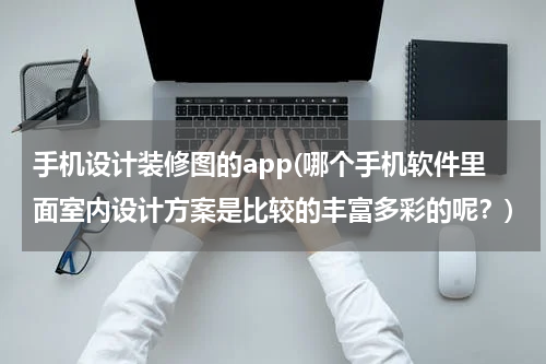手机设计装修图的app(哪个手机软件里面室内设计方案是比较的丰富多彩的呢？)