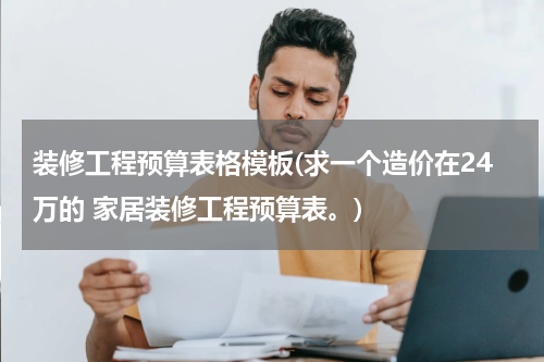 装修工程预算表格模板(求一个造价在24万的 家居装修工程预算表。)