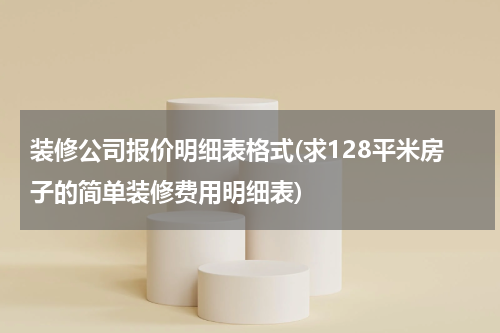 装修公司报价明细表格式(求128平米房子的简单装修费用明细表)