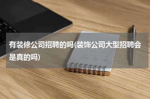 有装修公司招聘的吗(装饰公司大型招聘会是真的吗)