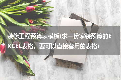 装修工程预算表模板(求一份家装预算的EXCEL表格。要可以直接套用的表格)