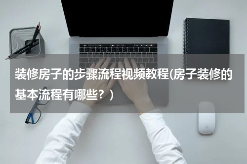 装修房子的步骤流程视频教程(房子装修的基本流程有哪些？)