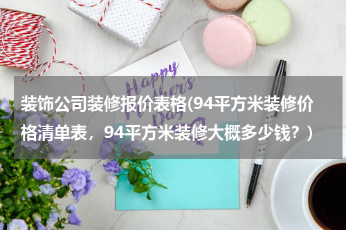 装饰公司装修报价表格(94平方米装修价格清单表,94平方米装修大概多少钱?)