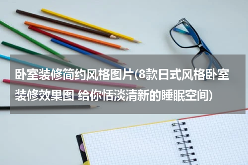 卧室装修简约风格图片(8款日式风格卧室装修效果图 给你恬淡清新的睡眠空间)