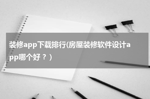 装修app下载排行(房屋装修软件设计app哪个好 ?)