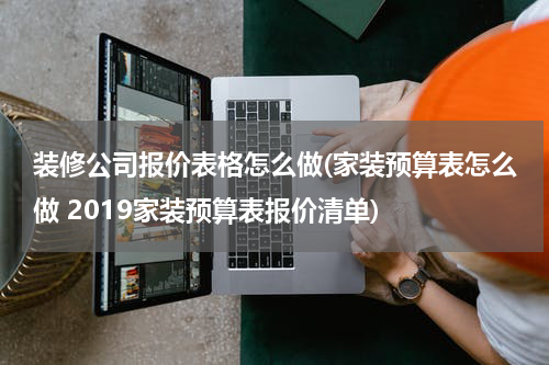 装修公司报价表格怎么做(家装预算表怎么做 2019家装预算表报价清单)