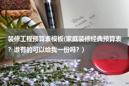 装修工程预算表模板(家庭装修经典预算表？谁有的可以给我一份吗？)