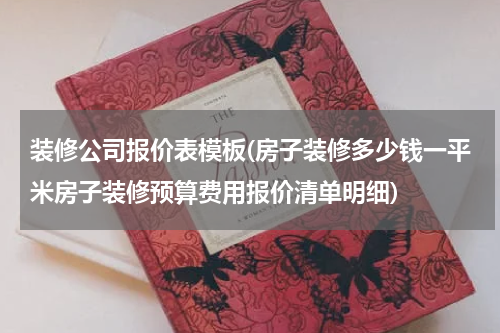装修公司报价表模板(房子装修多少钱一平米房子装修预算费用报价清单明细)