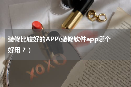 装修比较好的APP(装修软件app哪个好用 ？)