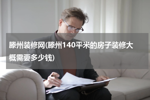 滕州装修网(滕州140平米的房子装修大概需要多少钱)
