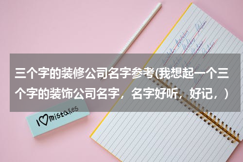 三个字的装修公司名字参考(我想起一个三个字的装饰公司名字,名字好听,好记,)