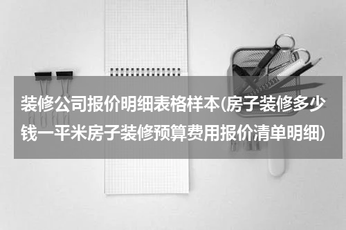 装修公司报价明细表格样本(房子装修多少钱一平米房子装修预算费用报价清单明细)