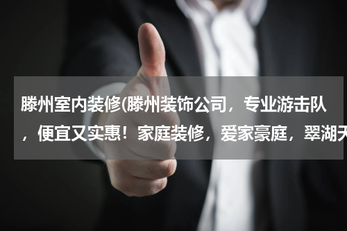 滕州室内装修(滕州装饰公司，专业游击队，便宜又实惠！家庭装修，爱家豪庭，翠湖天地，九洲清宴，清河湾，威尼斯，中央城)