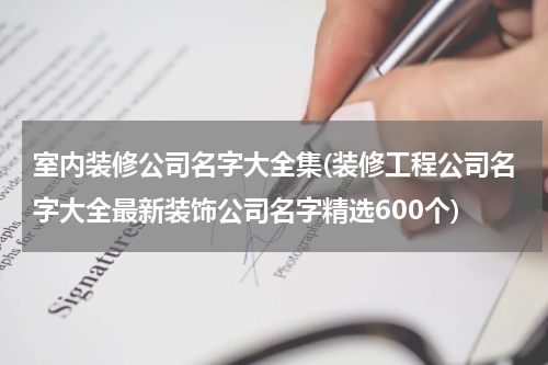 室内装修公司名字大全集(装修工程公司名字大全最新装饰公司名字精选600个)