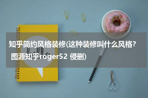 知乎简约风格装修(这种装修叫什么风格? 图源知乎roger52 侵删)