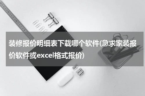 装修报价明细表下载哪个软件(急求家装报价软件或excel格式报价)