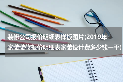 装修公司报价明细表样板图片(2019年家装装修报价明细表家装设计费多少钱一平)