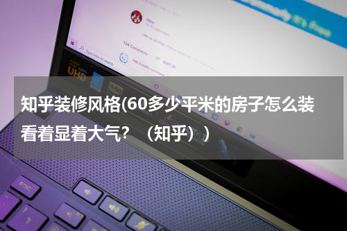 知乎装修风格(60多少平米的房子怎么装看着显着大气?(知乎))