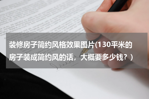 装修房子简约风格效果图片(130平米的房子装成简约风的话，大概要多少钱？)