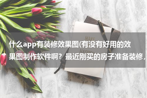 什么app有装修效果图(有没有好用的效果图制作软件啊?最近刚买的房子准备装修,想先自己设计一下?)