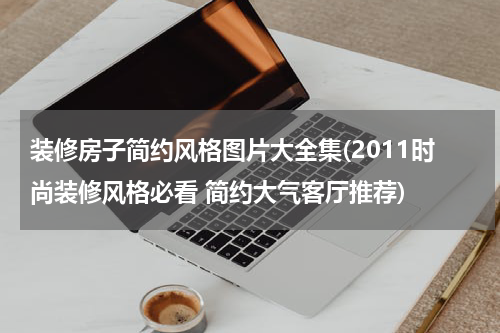 装修房子简约风格图片大全集(2011时尚装修风格必看 简约大气客厅推荐)