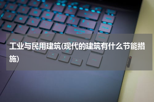 工业与民用建筑(现代的建筑有什么节能措施)