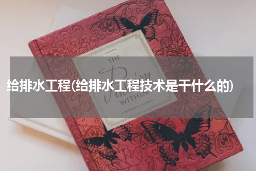 给排水工程(给排水工程技术是干什么的)